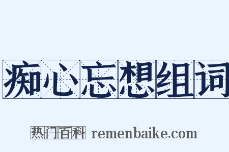 痴心忘想组词是什么意思的图片